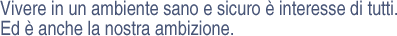 Vivere in un ambiente sano e sicuro è interesse di tutti.Ed è anche la nostra ambizione